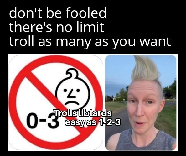 don't be fooled there's no limit troll as many as you want 0-3 Trolls libtards easy as 1-2-3
