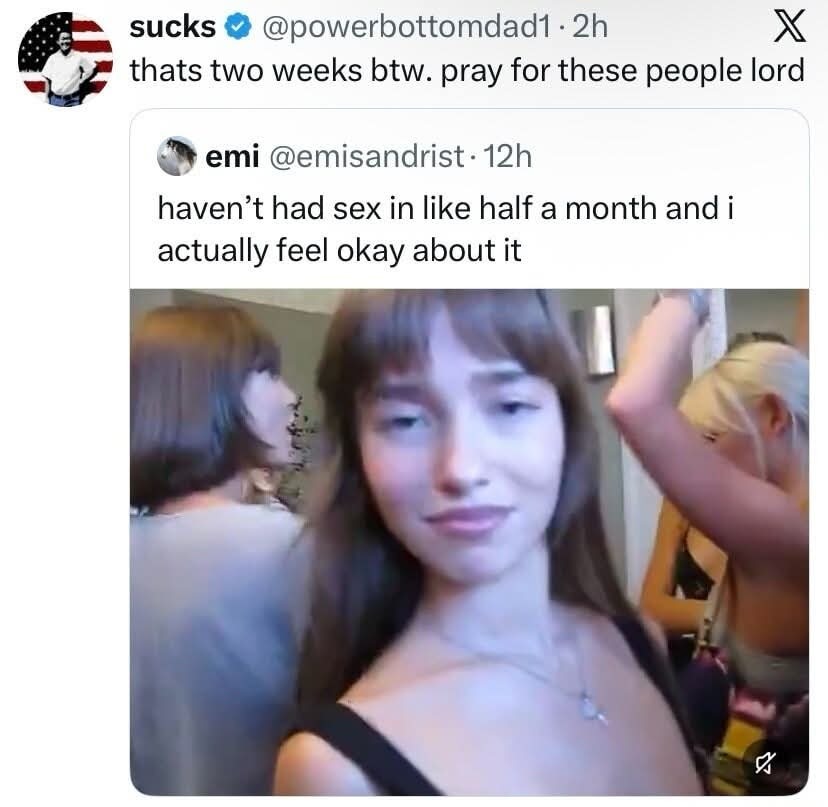 sucks @powerbottomdad1 2h thats two weeks btw. pray for these people lord emi @emisandrist 12h haven't had sex in like half a month and i actually feel okay about it