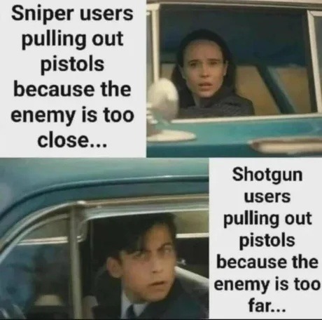 Sniper users pulling out pistols because the enemy is too close... Shotgun users pulling out pistols because the enemy is too far...
