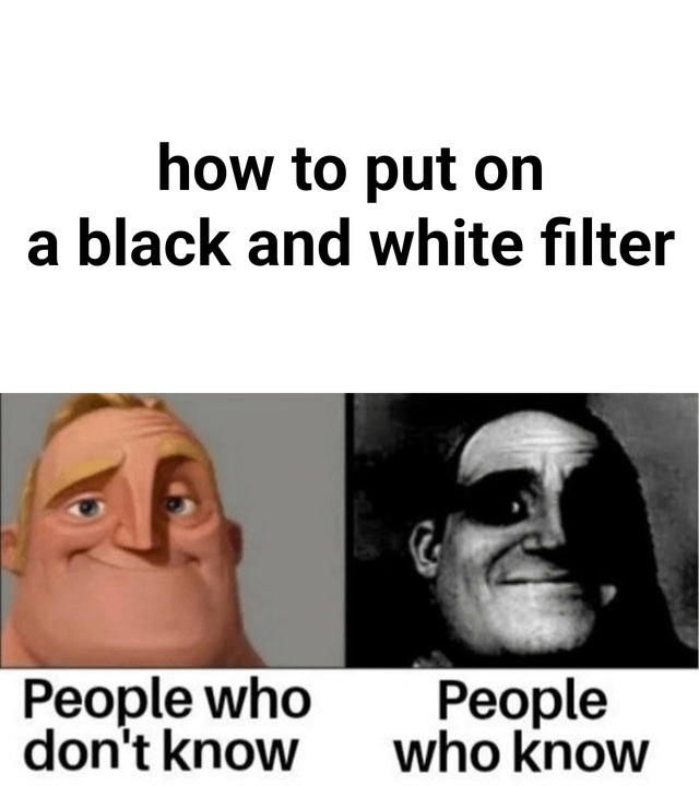how to put on a black and white filter People who don't know People who know