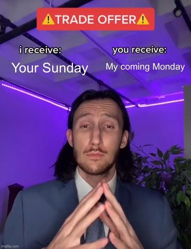 TRADE OFFER i receive: Your Sunday you receive: My coming Monday