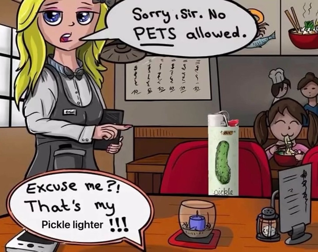 Sorry, sir. No PETS allowed. Excuse me?! That's my Pickle lighter !!! pickle