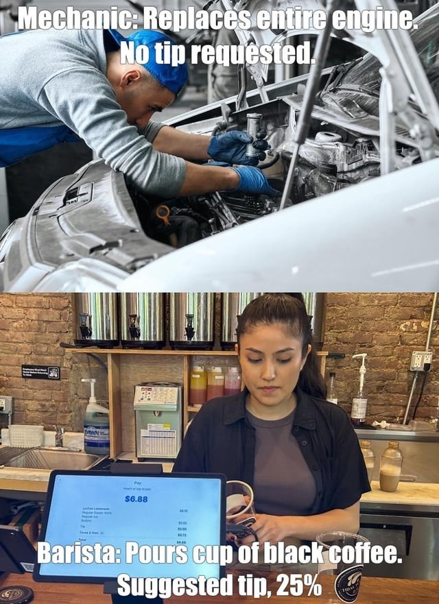 Mechanic: Replaces entire engine. No tip requested. Barista: Pours cup of black coffee. Suggested tip, 25%