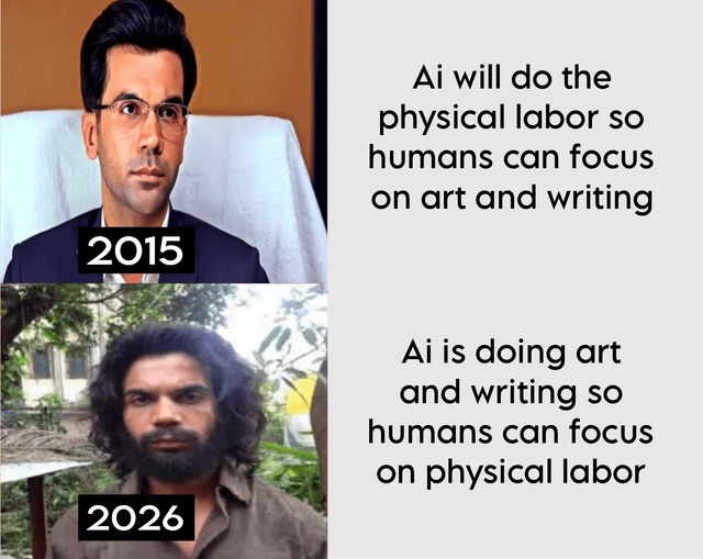 2015 Ai will do the physical labor so humans can focus on art and writing 2026 Ai is doing art and writing so humans can focus on physical labor