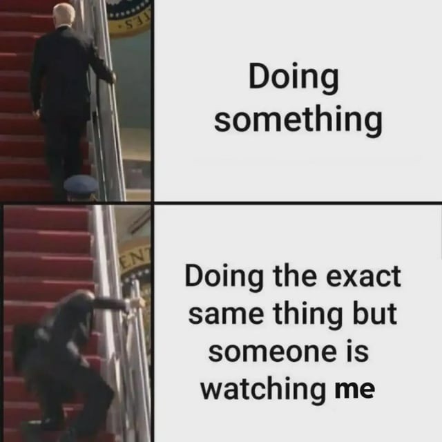 Doing something. Doing the exact same thing but someone is watching me.