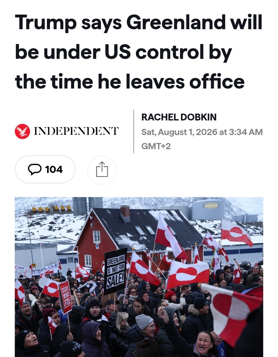 Trump says Greenland will be under US control by the time he leaves office. INDEPENDENT. RACHEL DOBKIN. Sat, August 1, 2026 at 3:34 AM GMT+2. GREENLAND IS NOT FOR SALE! MAKE OUR. Pularpoq.