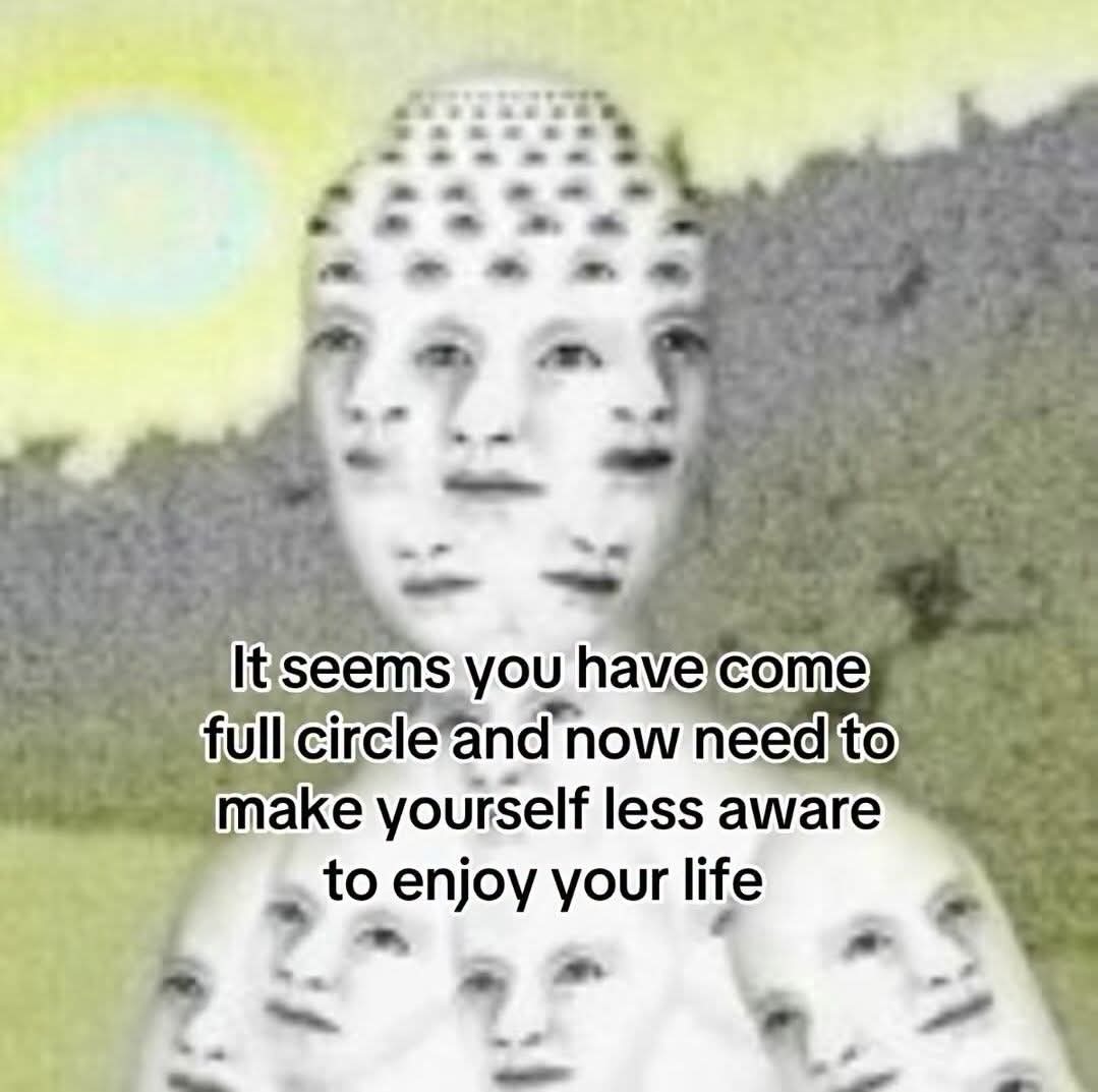 It seems you have come full circle and now need to make yourself less aware to enjoy your life