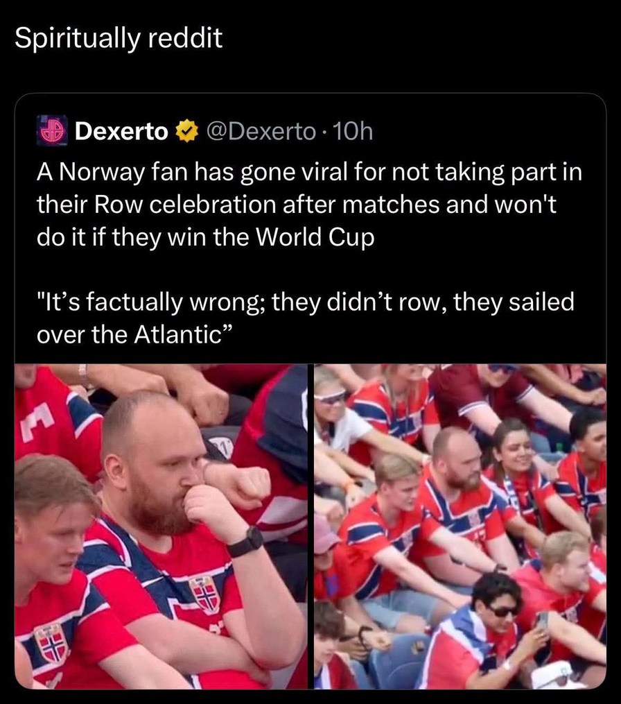 Spiritually reddit. Dexerto. A Norway fan has gone viral for not taking part in their Row celebration after matches and won't do it if they win the World Cup. 