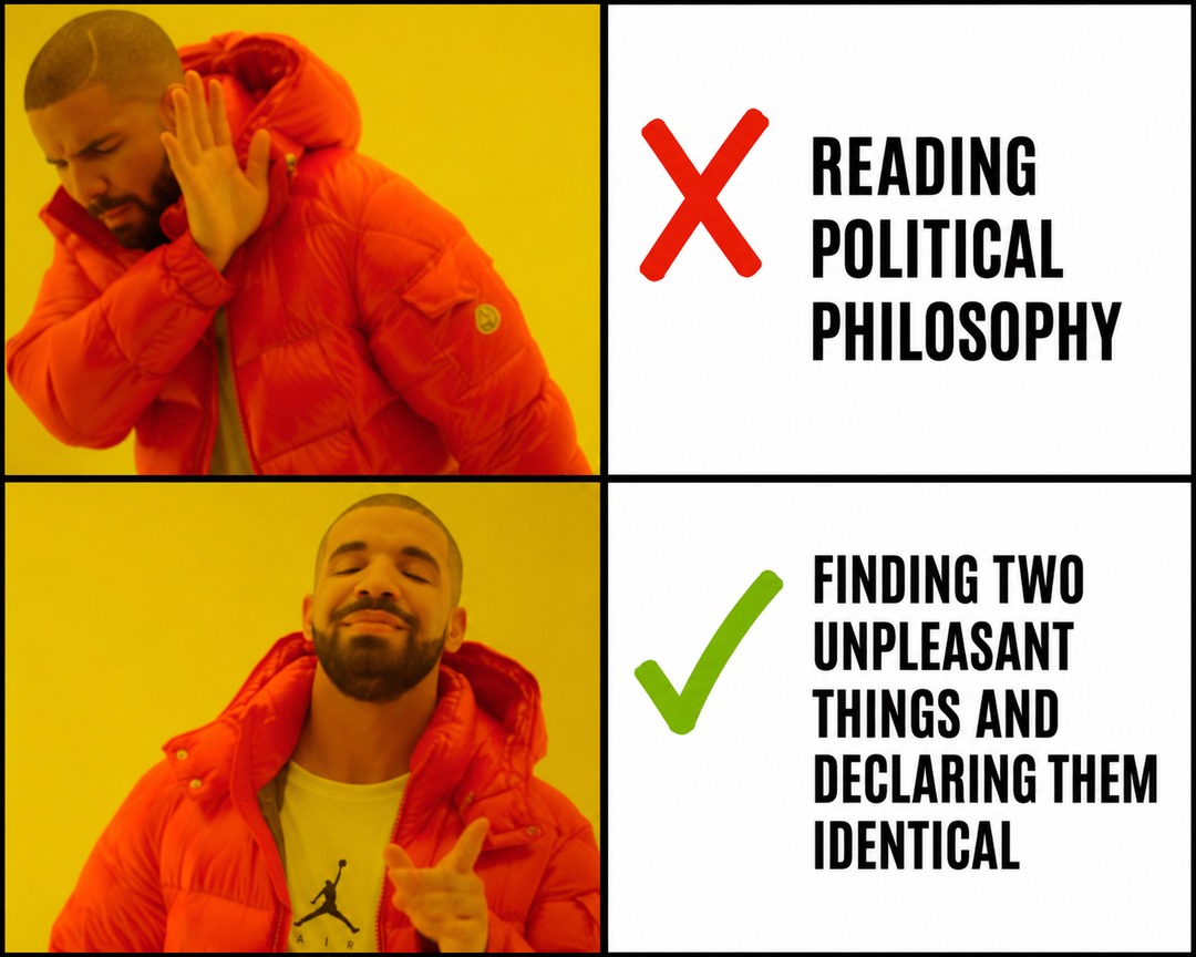 READING POLITICAL PHILOSOPHY FINDING TWO UNPLEASANT THINGS AND DECLARING THEM IDENTICAL