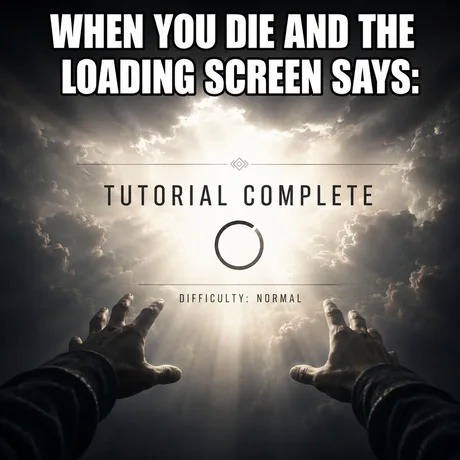 WHEN YOU DIE AND THE LOADING SCREEN SAYS: TUTORIAL COMPLETE DIFFICULTY: NORMAL