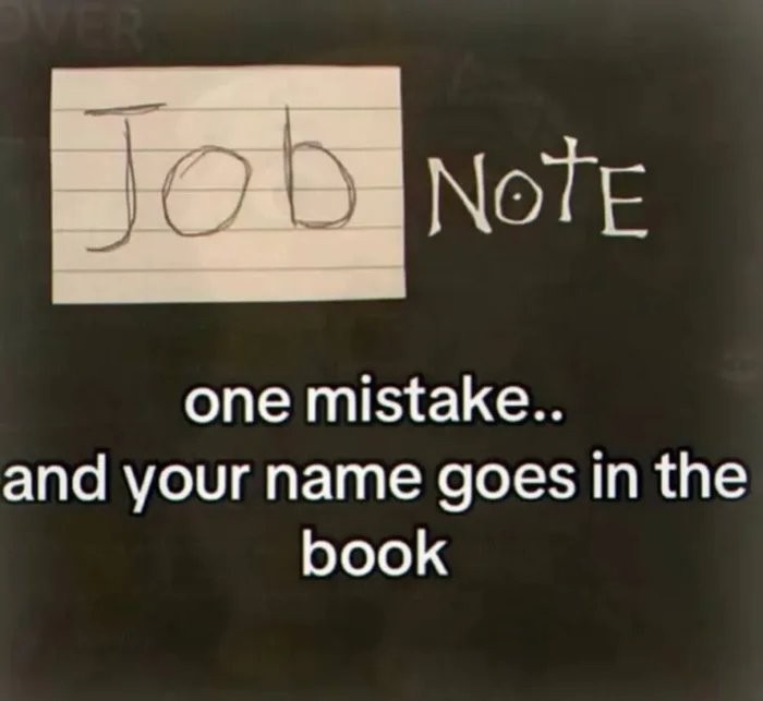 Job Note one mistake.. and your name goes in the book