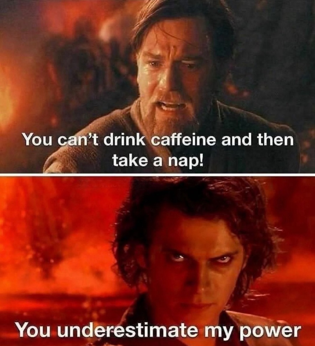 You can't drink caffeine and then take a nap! You underestimate my power