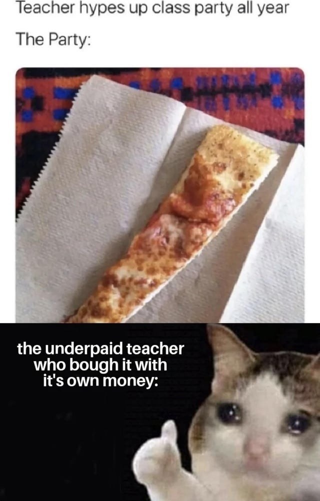 Teacher hypes up class party all year. The Party: the underpaid teacher who bought it with its own money: