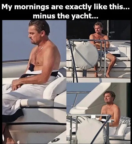 My mornings are exactly like this... minus the yacht...