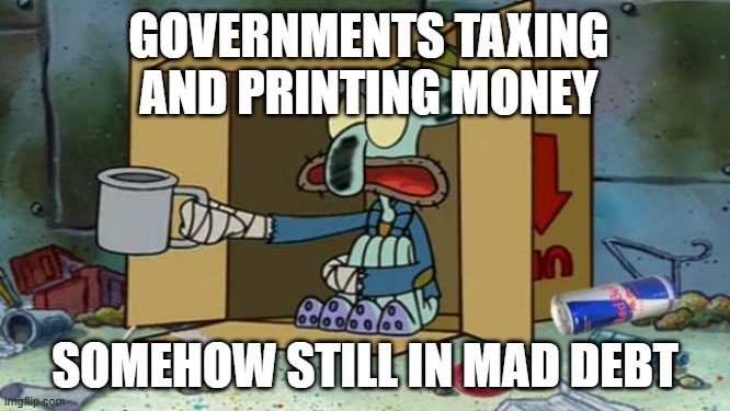 GOVERNMENTS TAXING AND PRINTING MONEY SOMEHOW STILL IN MAD DEBT