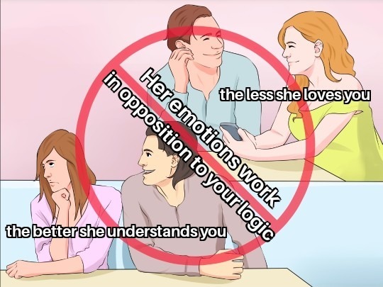 Her emotions work in opposition to your logic, the less she loves you, the better she understands you.