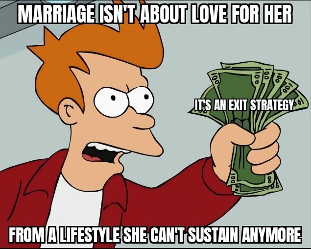 MARRIAGE ISN'T ABOUT LOVE FOR HER IT'S AN EXIT STRATEGY FROM A LIFESTYLE SHE CAN'T SUSTAIN ANYMORE