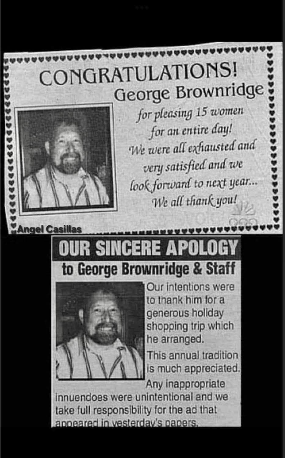 CONGRATULATIONS! George Brownridge for pleasing 15 women for an entire day! We were all exhausted and very satisfied and we look forward to next year... We all thank you! Angel Casillas. OUR SINCERE APOLOGY to George Brownridge & Staff. Our intentions were to thank him for a generous holiday shopping trip which he arranged. This annual tradition is