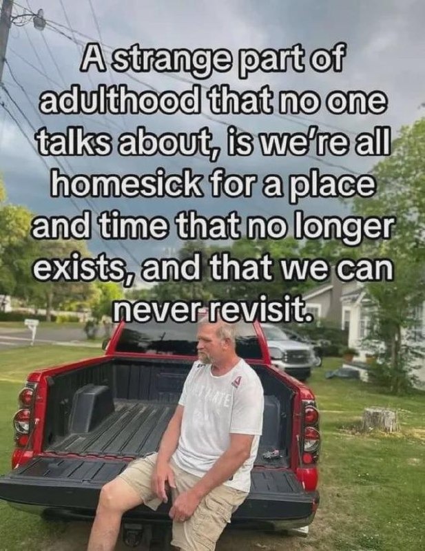 A strange part of adulthood that no one talks about, is we're all homesick for a place and time that no longer exists, and that we can never revisit.