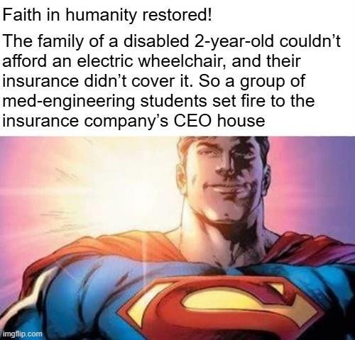 Faith in humanity restored! The family of a disabled 2-year-old couldn't afford an electric wheelchair, and their insurance didn't cover it. So a group of med-engineering students set fire to the insurance company's CEO house