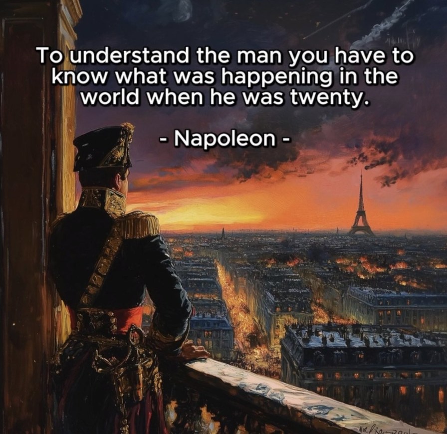 To understand the man you have to know what was happening in the world when he was twenty. - Napoleon -