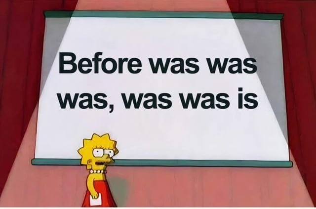 Before was was was, was was is