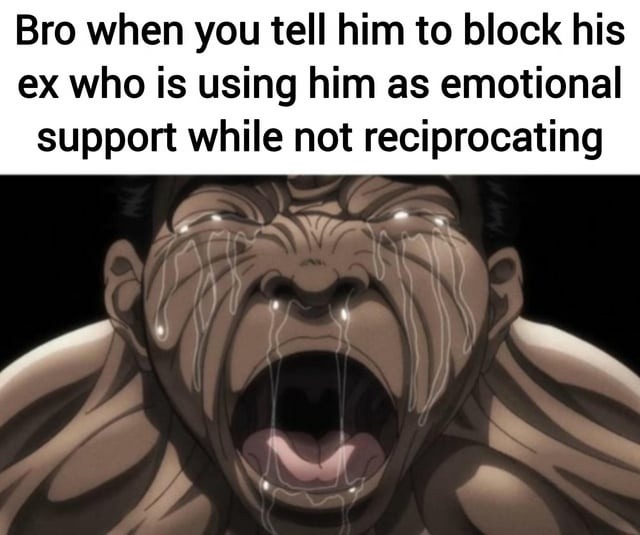 Bro when you tell him to block his ex who is using him as emotional support while not reciprocating