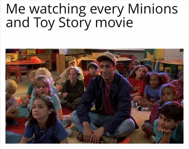 Me watching every Minions and Toy Story movie