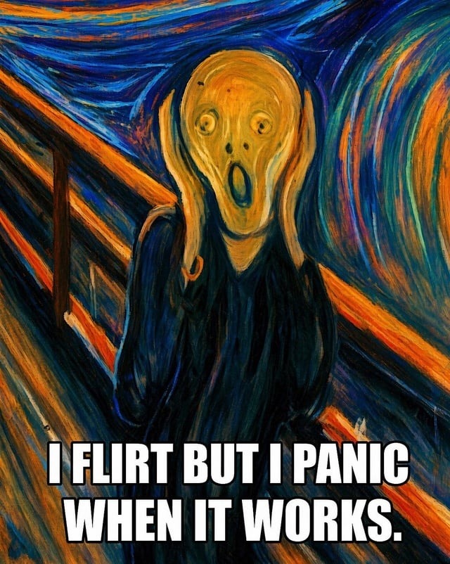 I FLIRT BUT I PANIC WHEN IT WORKS.