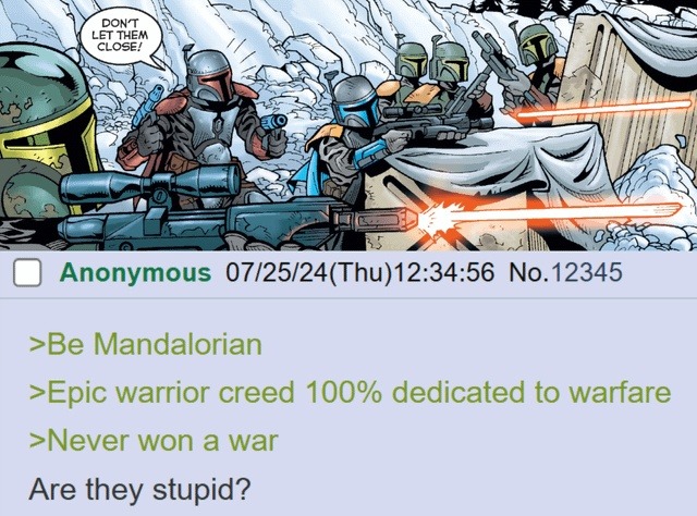 DON'T LET THEM CLOSE! Be Mandalorian. Epic warrior creed 100% dedicated to warfare. Never won a war. Are they stupid?