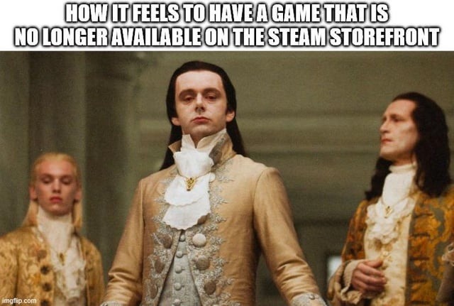 HOW IT FEELS TO HAVE A GAME THAT IS NO LONGER AVAILABLE ON THE STEAM STOREFRONT