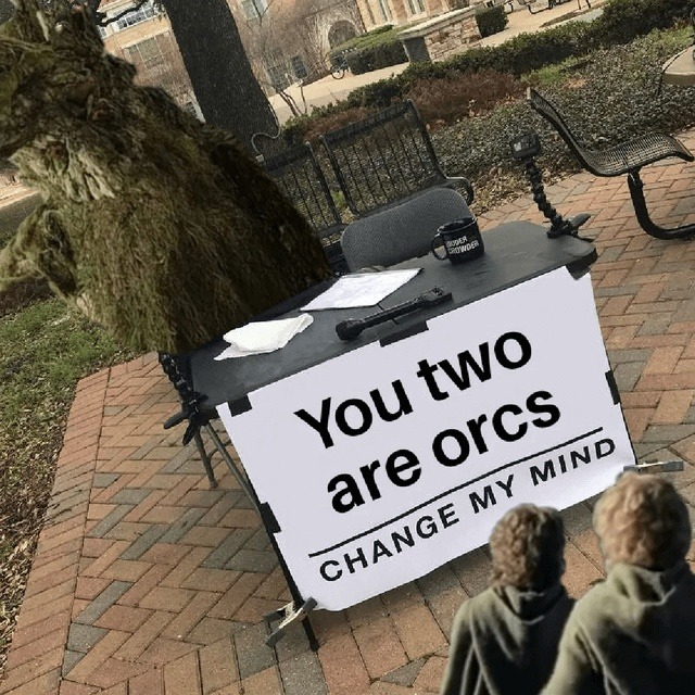 You two are orcs. CHANGE MY MIND