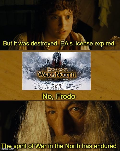 But it was destroyed. EA's license expired. THE LORD OF THE RINGS WAR IN THE NORTH LEGACY EDITION No, Frodo The spirit of War in the North has endured