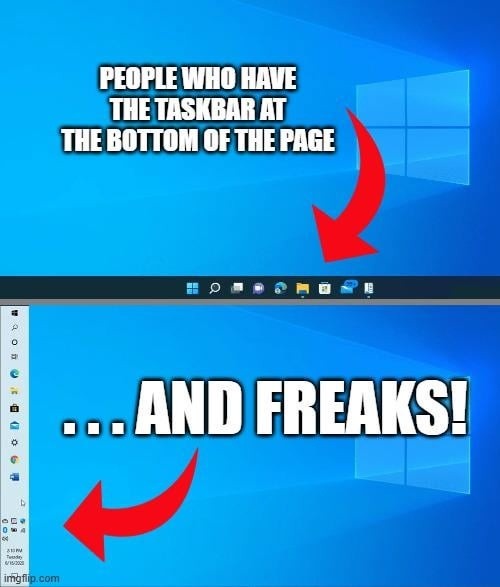 PEOPLE WHO HAVE THE TASKBAR AT THE BOTTOM OF THE PAGE ...AND FREAKS!