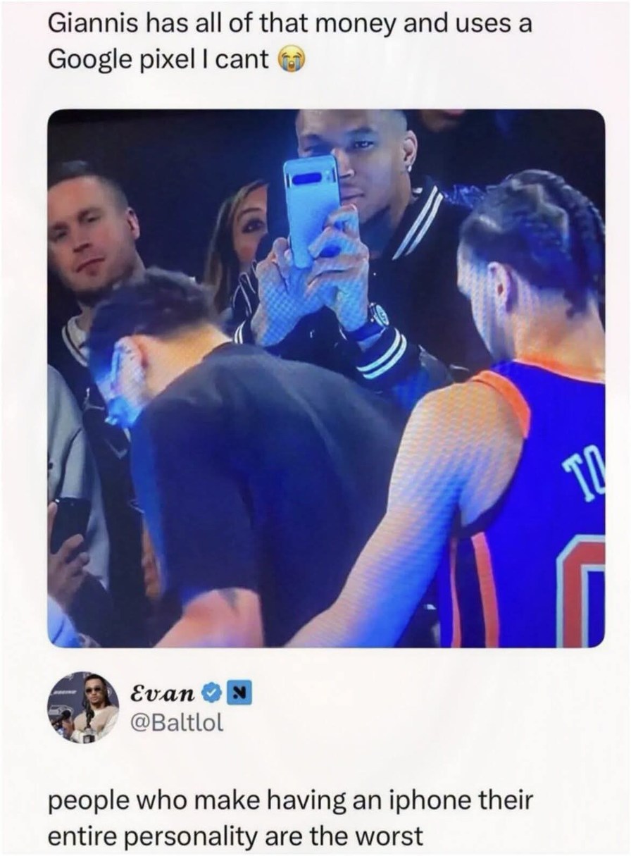Giannis has all of that money and uses a Google pixel I cant 😭 people who make having an iphone their entire personality are the worst