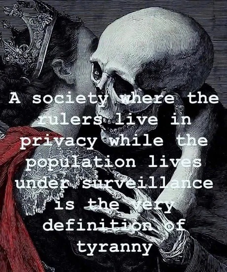 A society where the rulers live in privacy while the population lives under surveillance is the very definition of tyranny