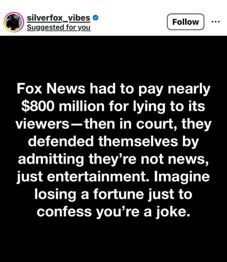 Fox News had to pay nearly $800 million for lying to its viewers — then in court, they defended themselves by admitting they're not news, just entertainment. Imagine losing a fortune just to confess you're a joke.