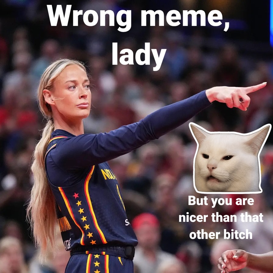 Wrong meme, lady But you are nicer than that other bitch
