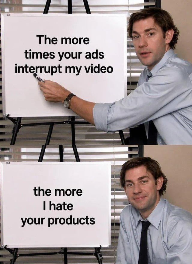 The more times your ads interrupt my video the more I hate your products