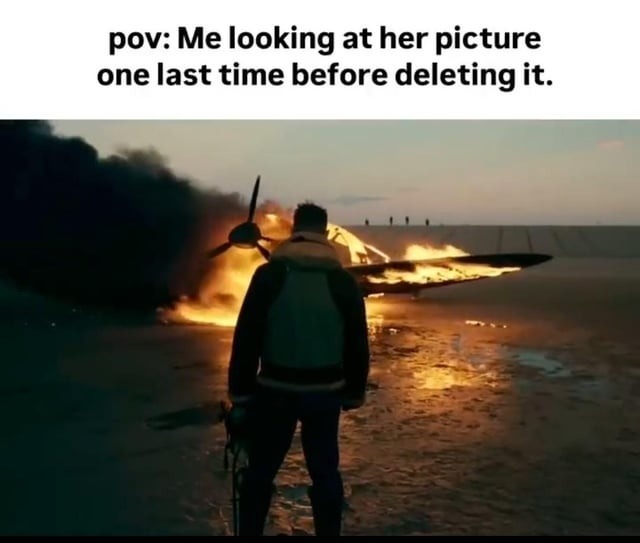 pov: Me looking at her picture one last time before deleting it.