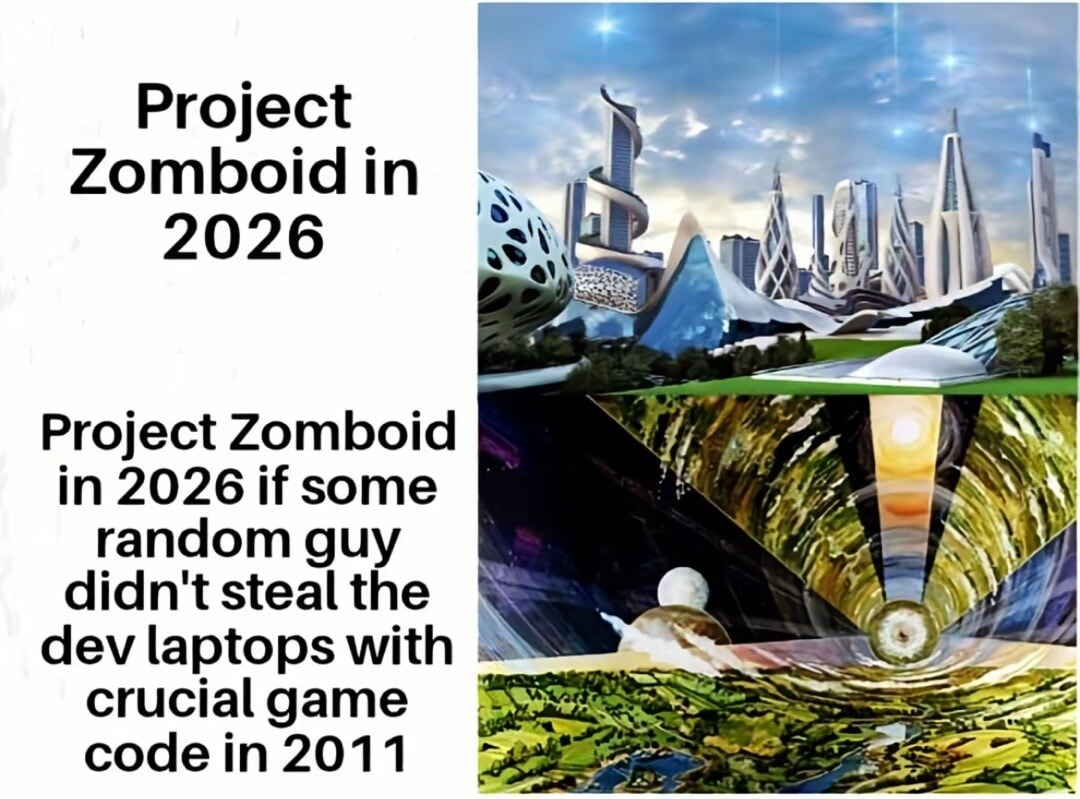 Project Zomboid in 2026. Project Zomboid in 2026 if some random guy didn't steal the dev laptops with crucial game code in 2011.