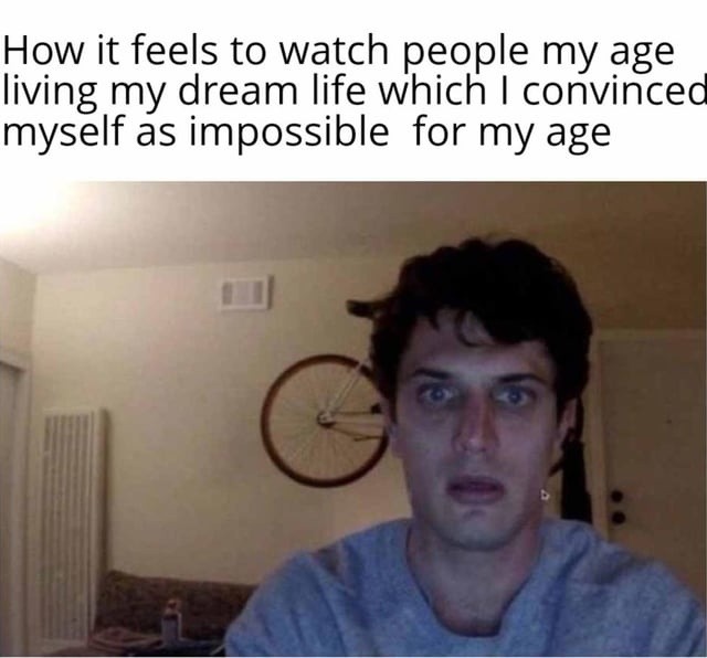How it feels to watch people my age living my dream life which I convinced myself as impossible for my age