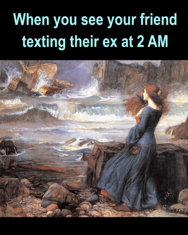When you see your friend texting their ex at 2 AM
