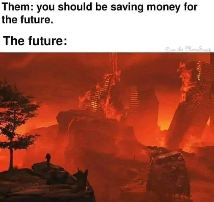 Them: you should be saving money for the future. The future:
