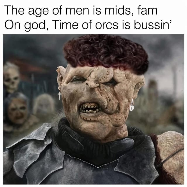 The age of men is mids, fam On god, Time of orcs is bussin'