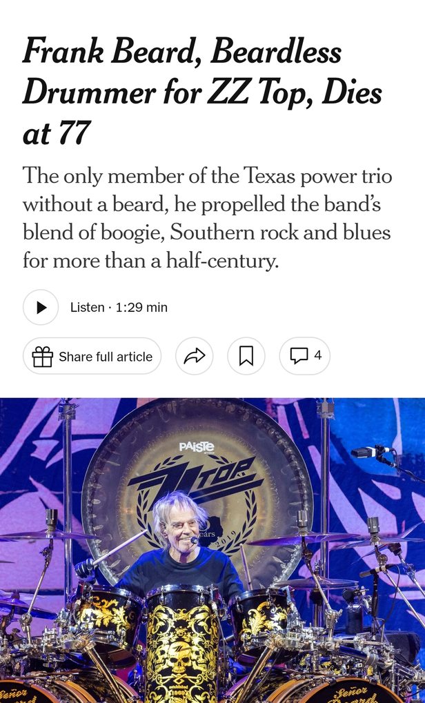 Frank Beard, Beardless Drummer for ZZ Top, Dies at 77. The only member of the Texas power trio without a beard, he propelled the band's blend of boogie, Southern rock and blues for more than a half-century.