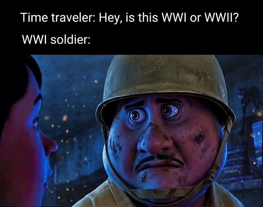Time traveler: Hey, is this WWI or WWII? WWI soldier: