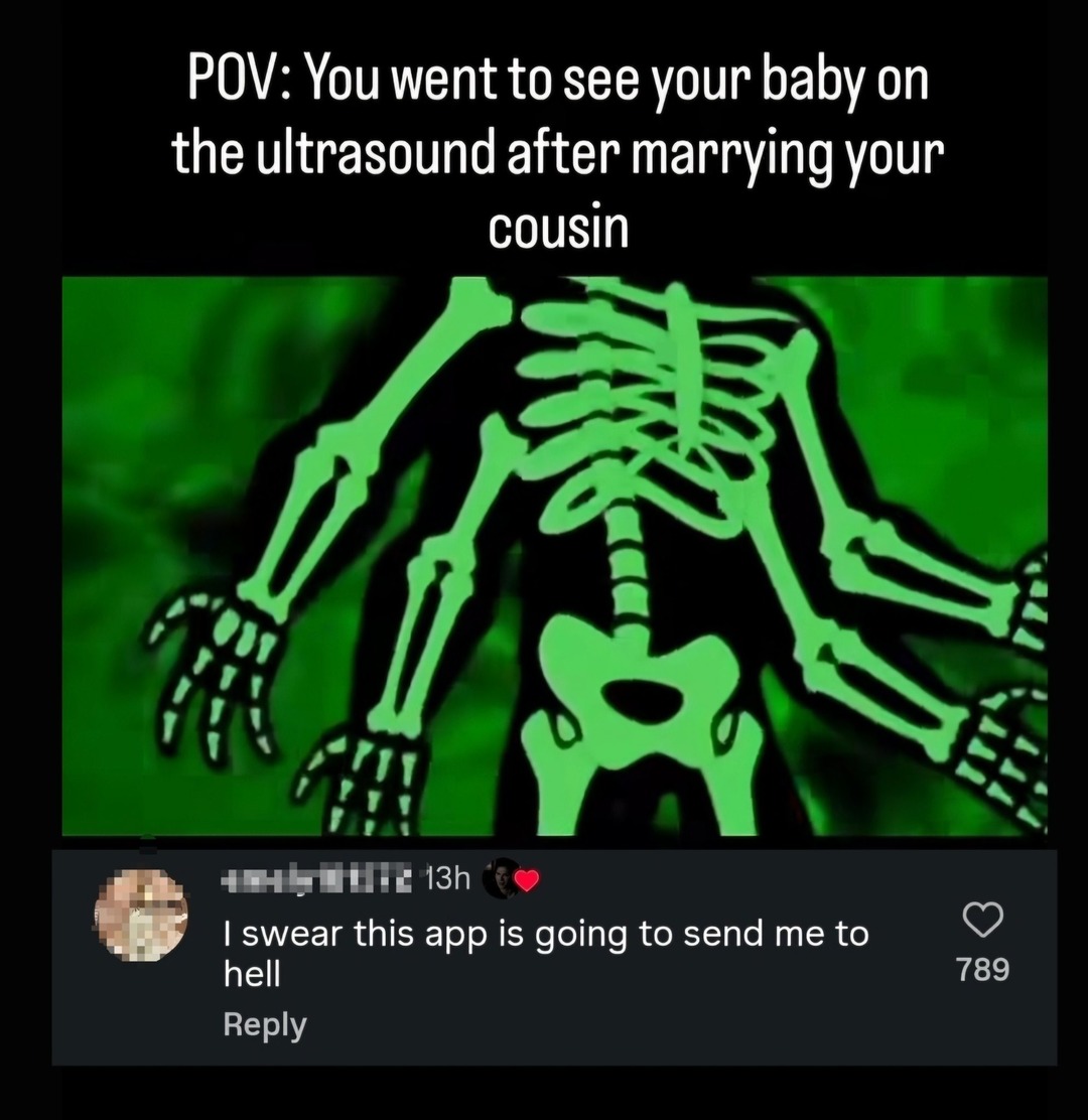 POV: You went to see your baby on the ultrasound after marrying your cousin. I swear this app is going to send me to hell.