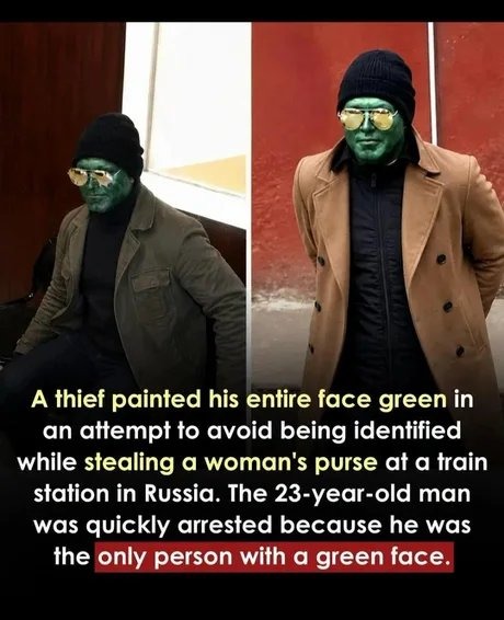 A thief painted his entire face green in an attempt to avoid being identified while stealing a woman's purse at a train station in Russia. The 23-year-old man was quickly arrested because he was the only person with a green face.