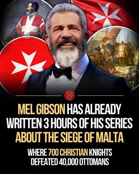MEL GIBSON HAS ALREADY WRITTEN 3 HOURS OF HIS SERIES ABOUT THE SIEGE OF MALTA WHERE 700 CHRISTIAN KNIGHTS DEFEATED 40,000 OTTOMANS